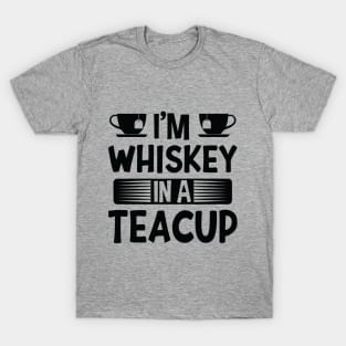 I'm Whiskey In A Teacup T-Shirt